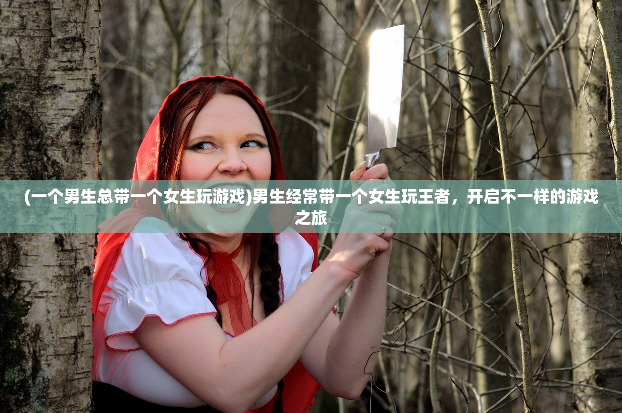 (一个男生总带一个女生玩游戏)男生经常带一个女生玩王者，开启不一样的游戏之旅