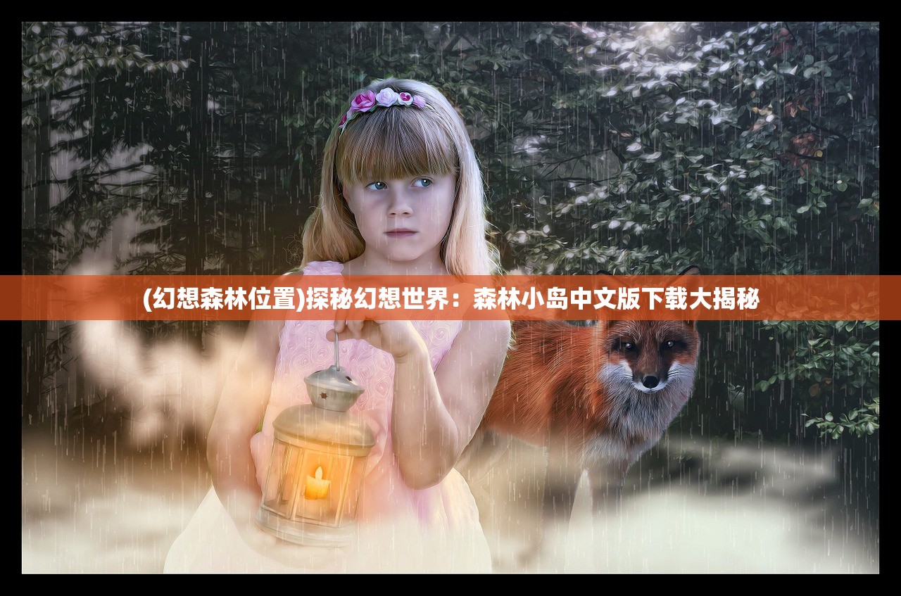 (幻想森林位置)探秘幻想世界：森林小岛中文版下载大揭秘
