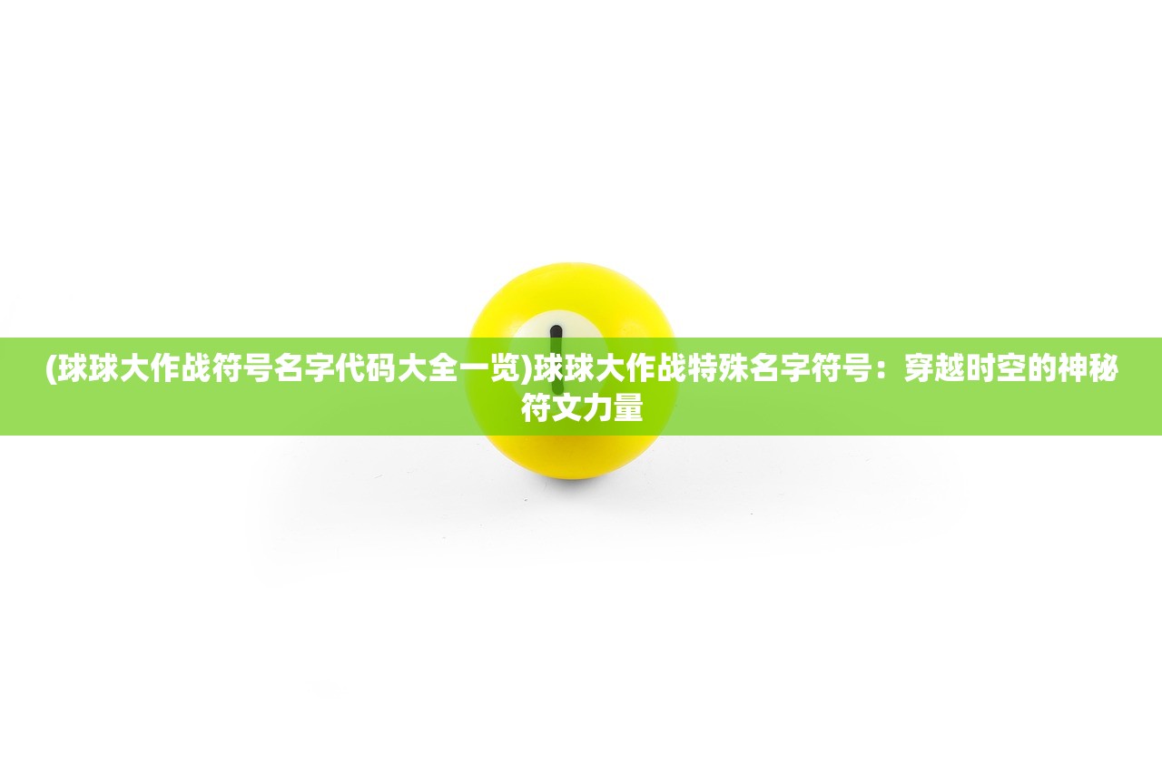 (球球大作战符号名字代码大全一览)球球大作战特殊名字符号：穿越时空的神秘符文力量