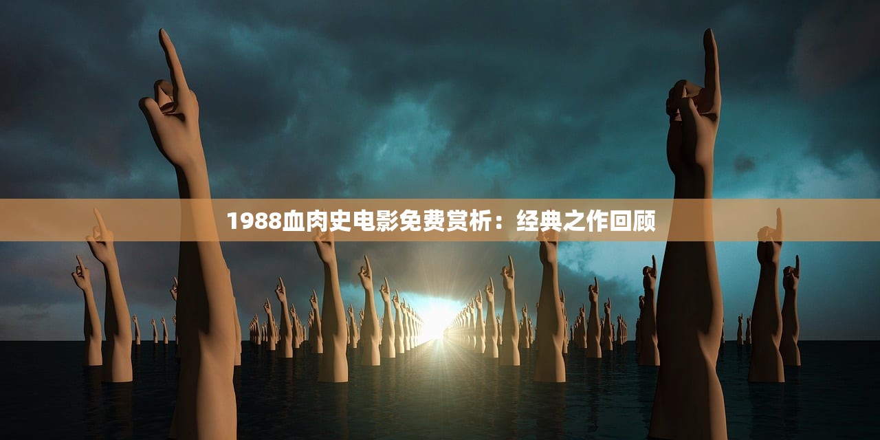 1988血肉史电影免费赏析：经典之作回顾