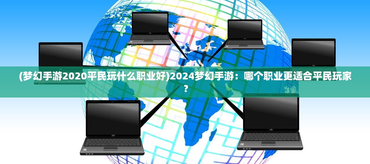 (梦幻手游2020平民玩什么职业好)2024梦幻手游：哪个职业更适合平民玩家？
