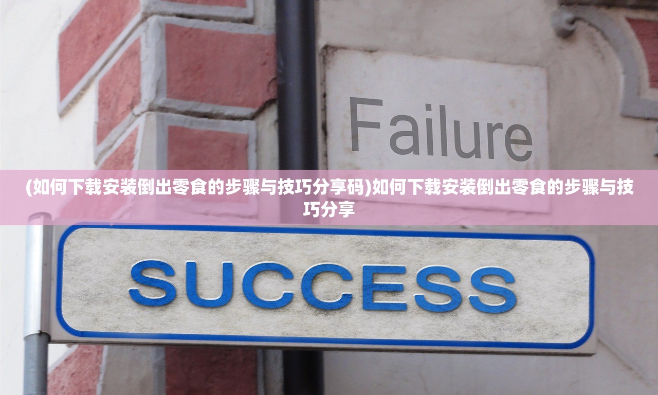 (如何下载安装倒出零食的步骤与技巧分享码)如何下载安装倒出零食的步骤与技巧分享