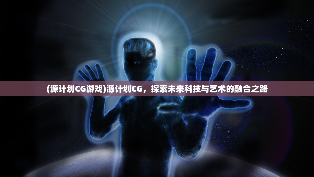 (源计划CG游戏)源计划CG，探索未来科技与艺术的融合之路