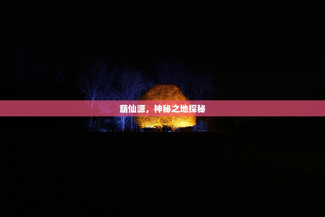 葫仙源，神秘之地探秘