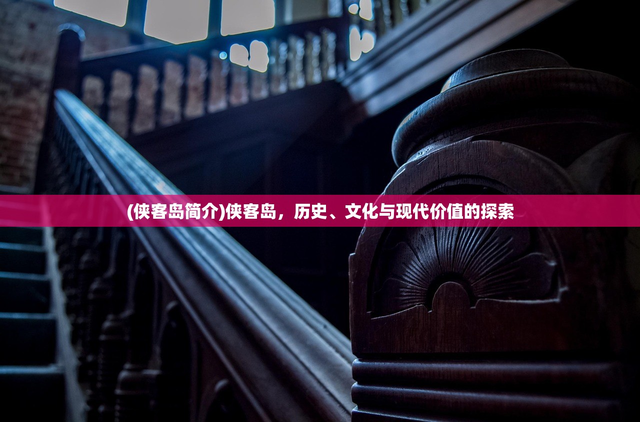 (侠客岛简介)侠客岛,历史、文化与现代价值的探索 (侠客岛简介)侠客岛,历史、文化与现代价值的探索