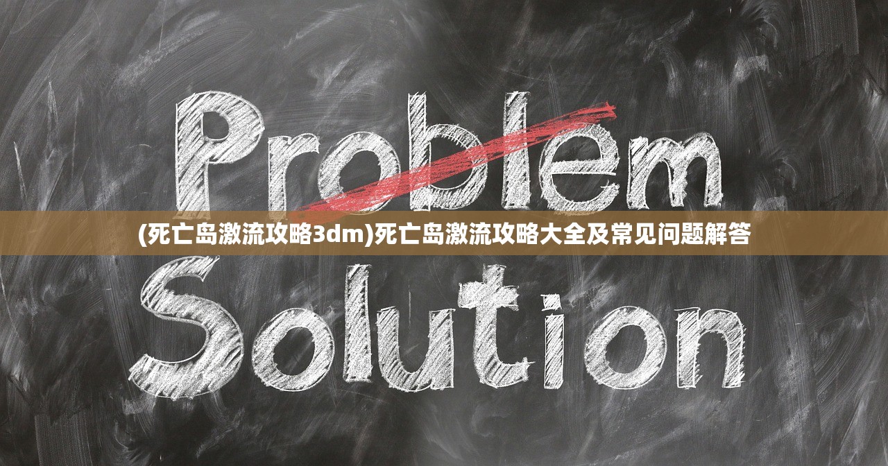 (死亡岛激流攻略3dm)死亡岛激流攻略大全及常见问题解答 (死亡岛激流攻略3dm)死亡岛激流攻略大全及常见问题解答
