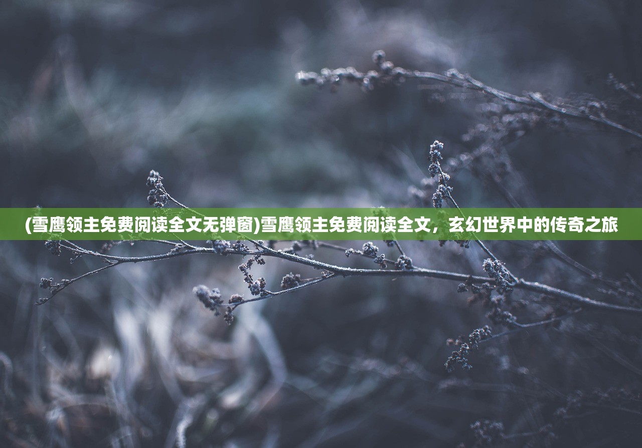 (雪鹰领主免费阅读全文无弹窗)雪鹰领主免费阅读全文,玄幻世界中的传奇之旅 (雪鹰领主免费阅读全文无弹窗)雪鹰领主免费阅读全文,玄幻世界中的传奇之旅