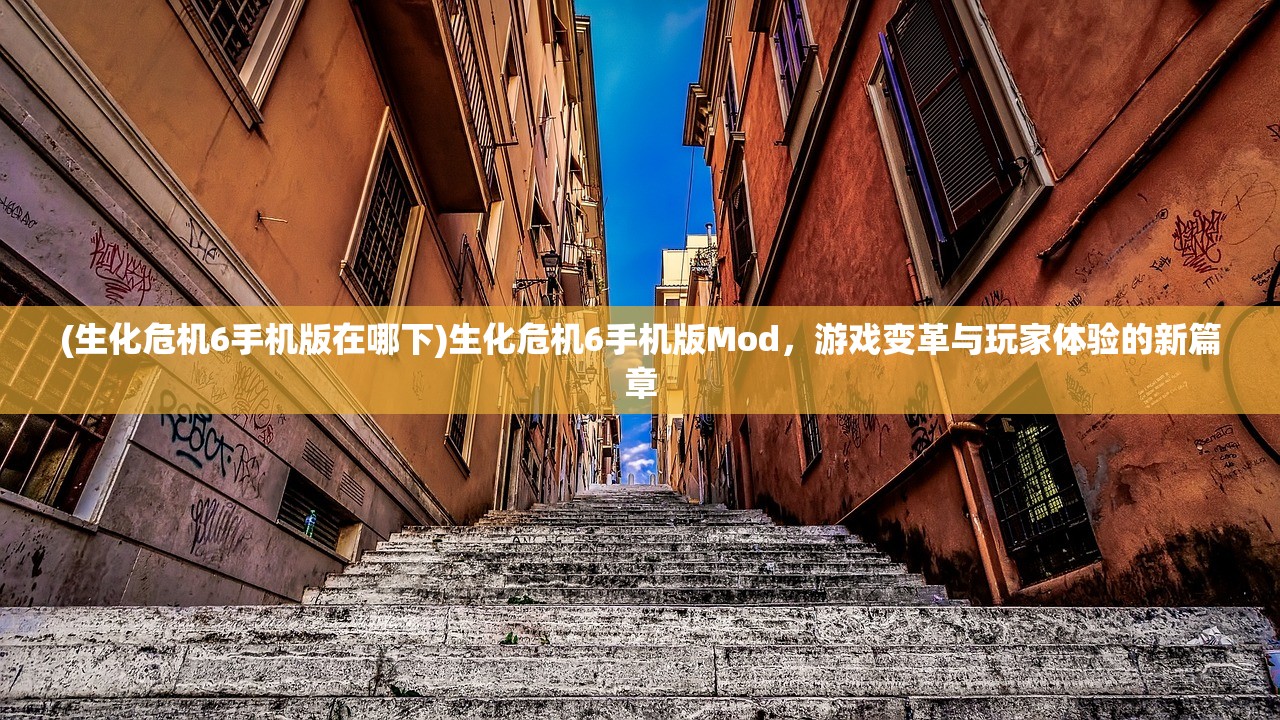 (生化危机6手机版在哪下)生化危机6手机版Mod，游戏变革与玩家体验的新篇章