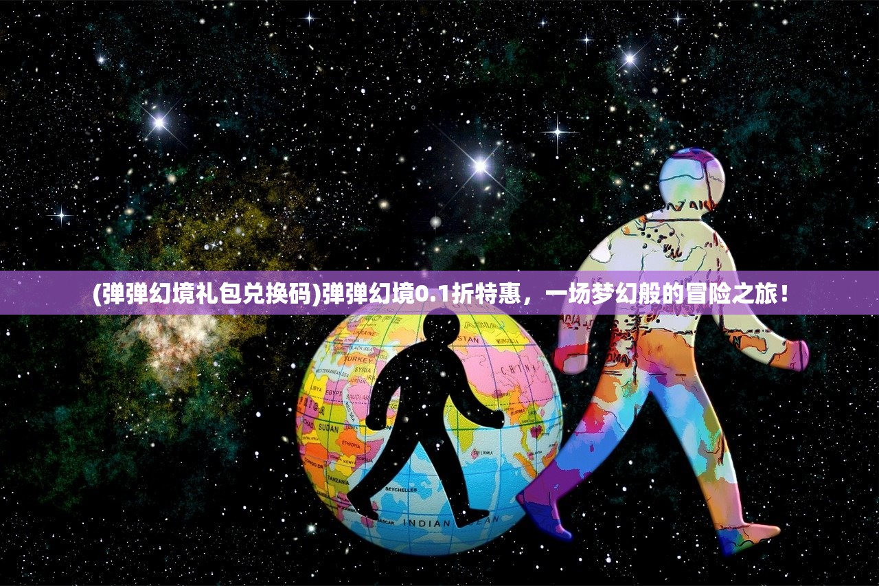 (弹弹幻境礼包兑换码)弹弹幻境0.1折特惠，一场梦幻般的冒险之旅！