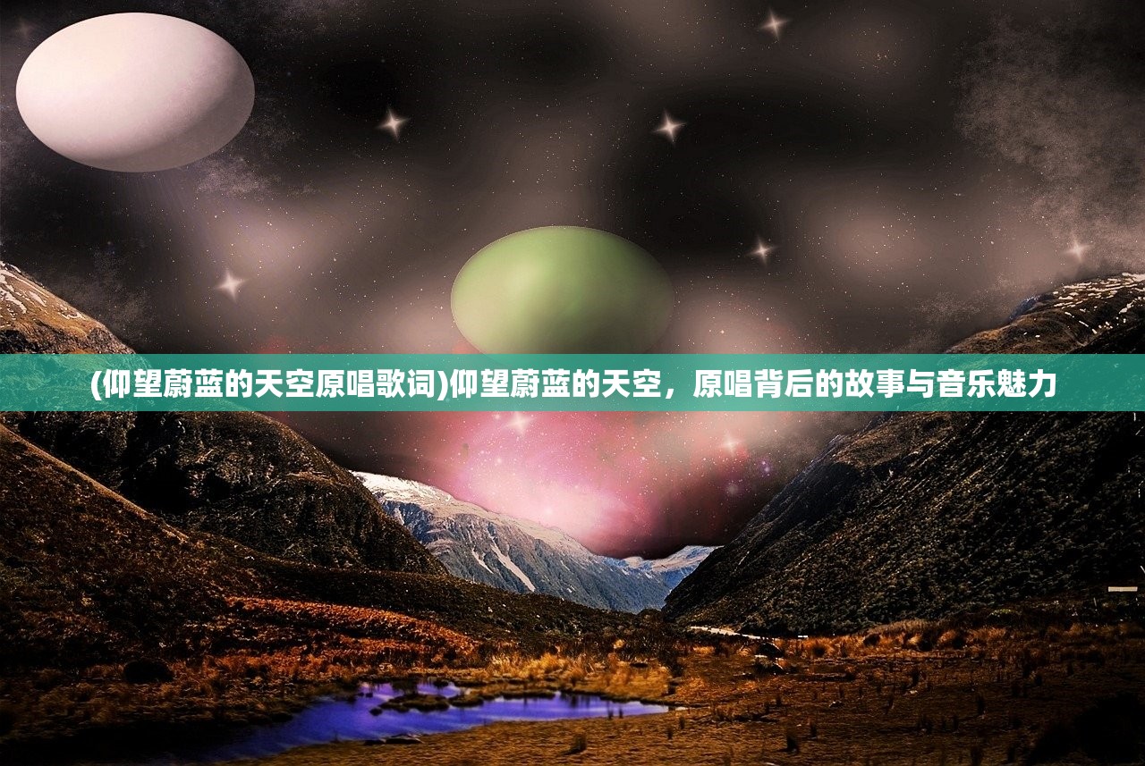 (仰望蔚蓝的天空原唱歌词)仰望蔚蓝的天空，原唱背后的故事与音乐魅力