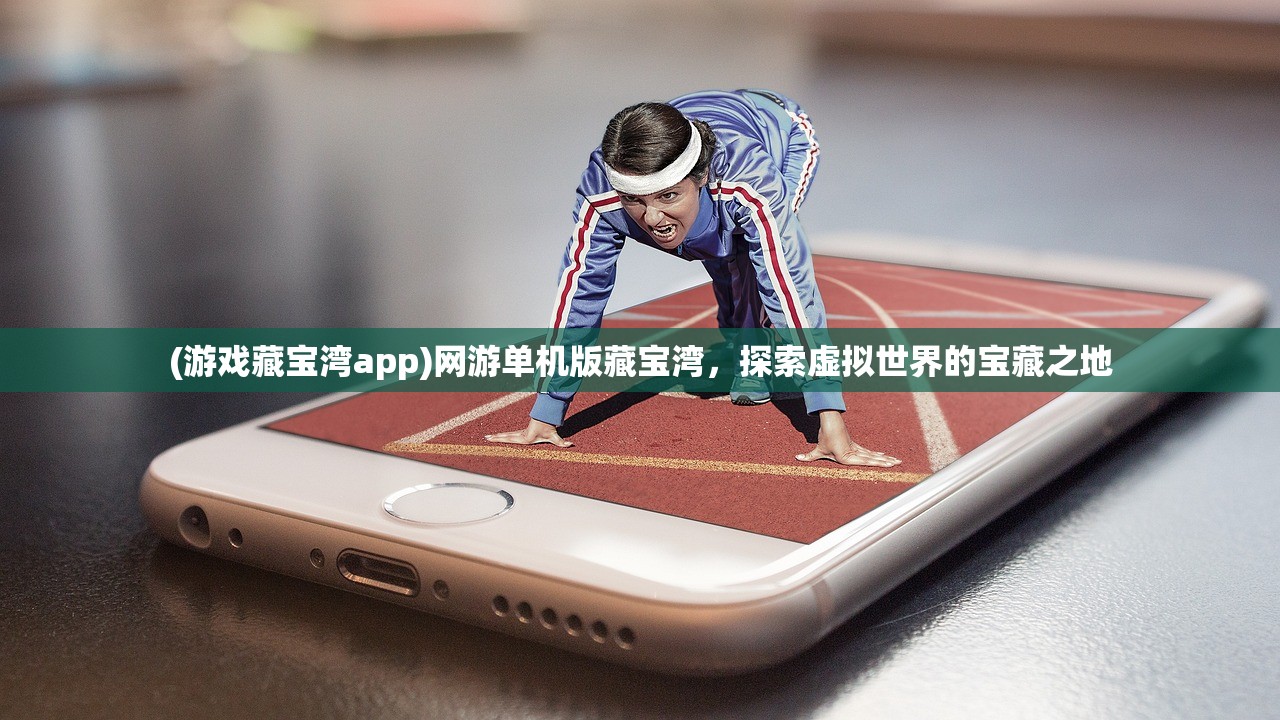 (游戏藏宝湾app)网游单机版藏宝湾，探索虚拟世界的宝藏之地