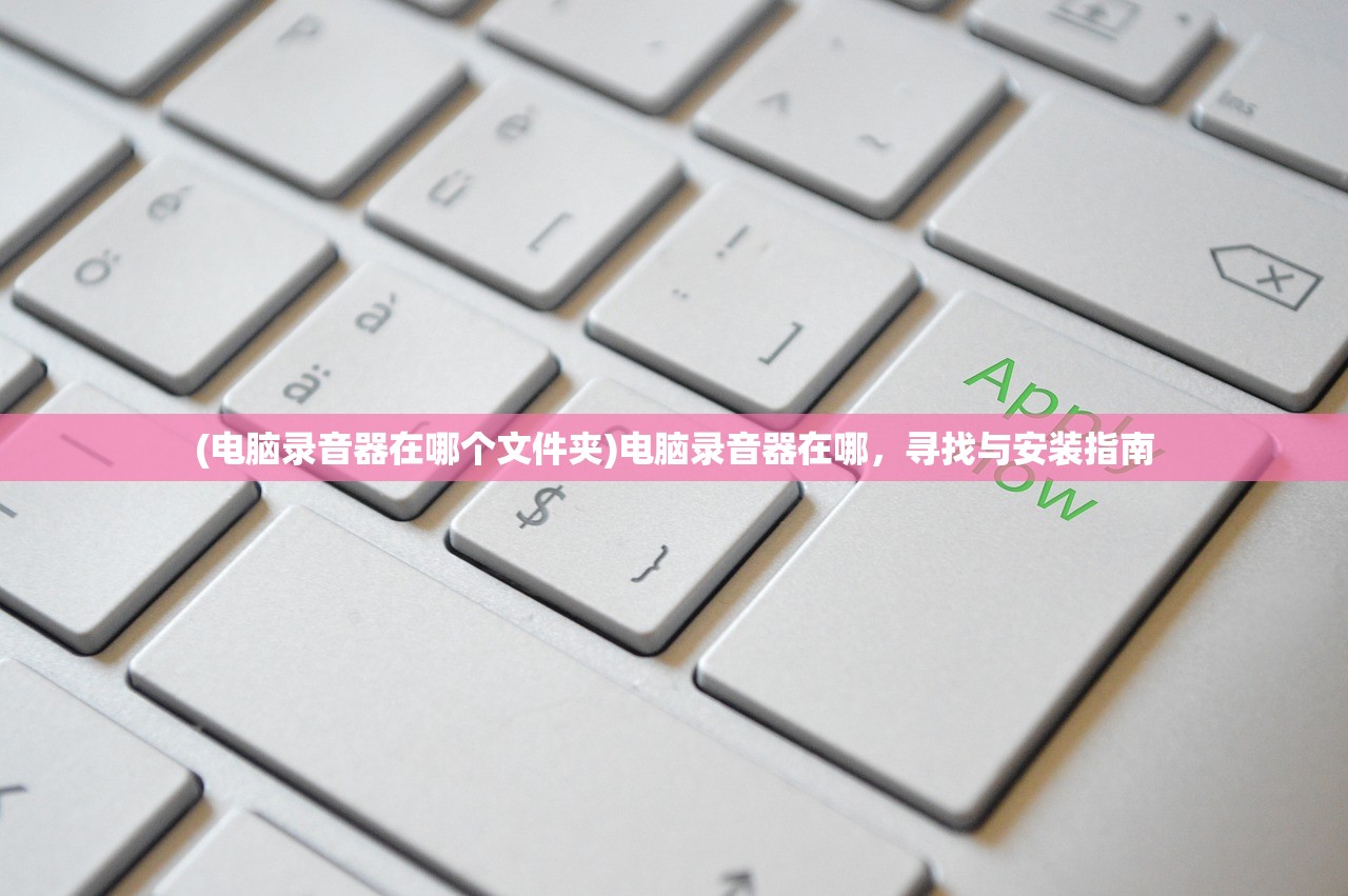 (电脑录音器在哪个文件夹)电脑录音器在哪，寻找与安装指南