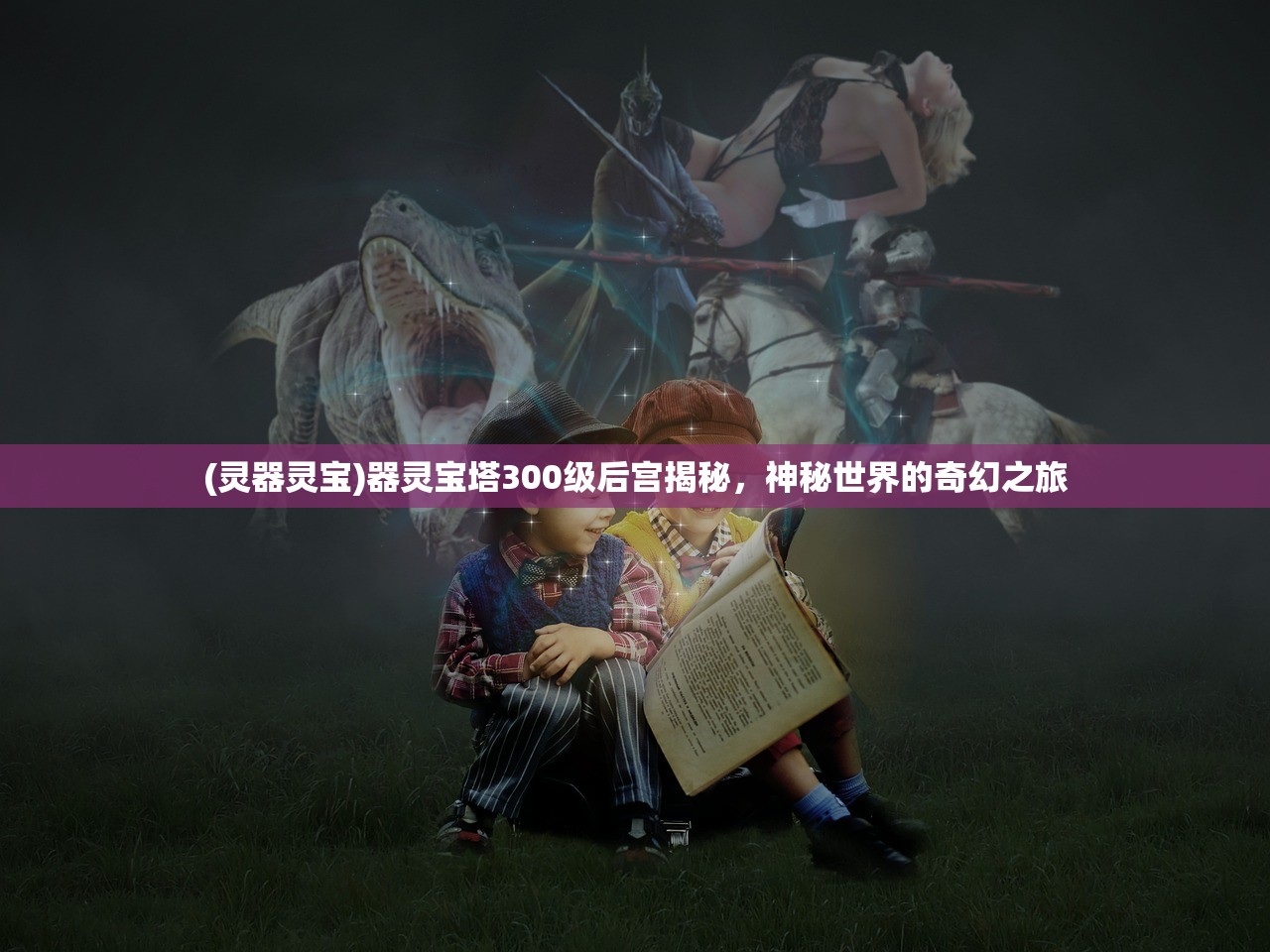 (灵器灵宝)器灵宝塔300级后宫揭秘，神秘世界的奇幻之旅