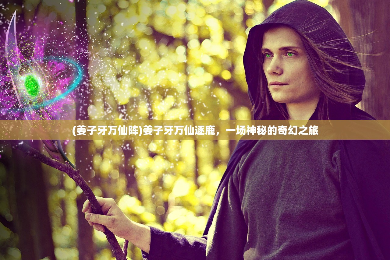 (姜子牙万仙阵)姜子牙万仙逐鹿，一场神秘的奇幻之旅