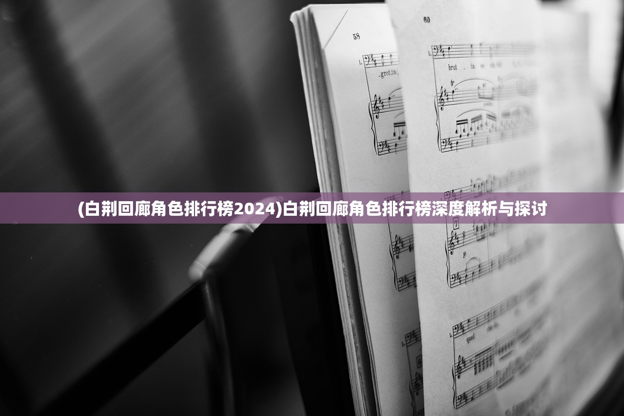 (白荆回廊角色排行榜2024)白荆回廊角色排行榜深度解析与探讨