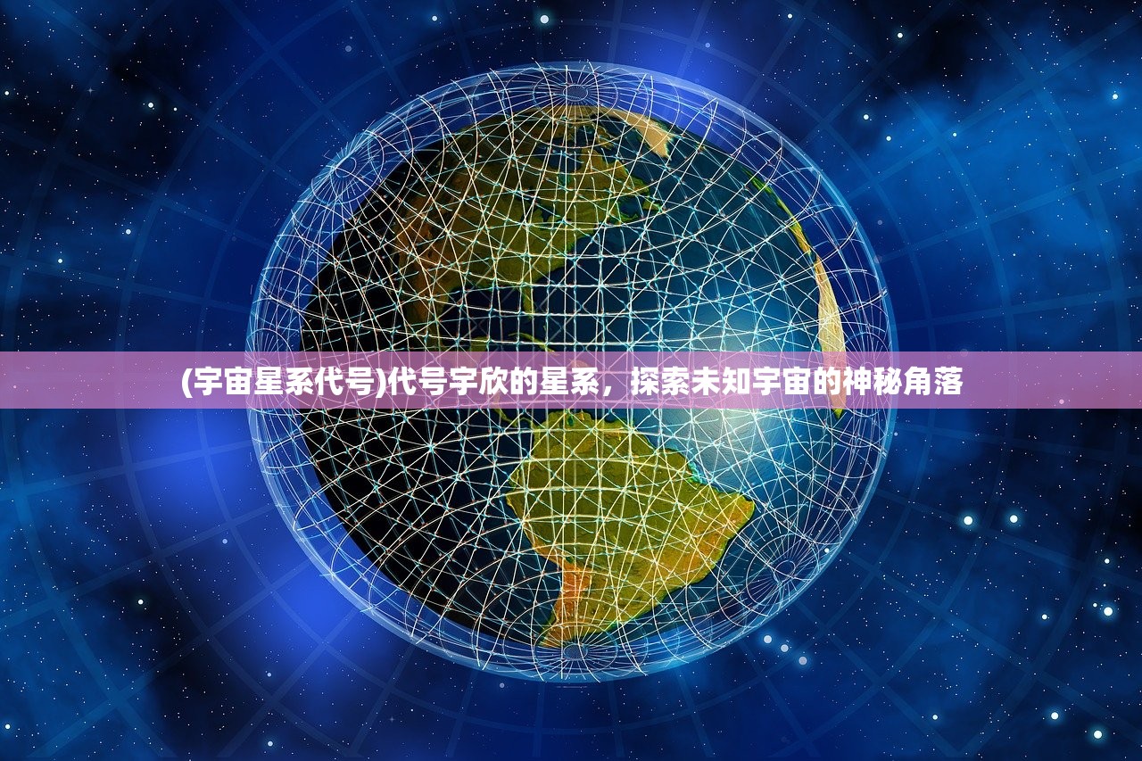 (宇宙星系代号)代号宇欣的星系，探索未知宇宙的神秘角落