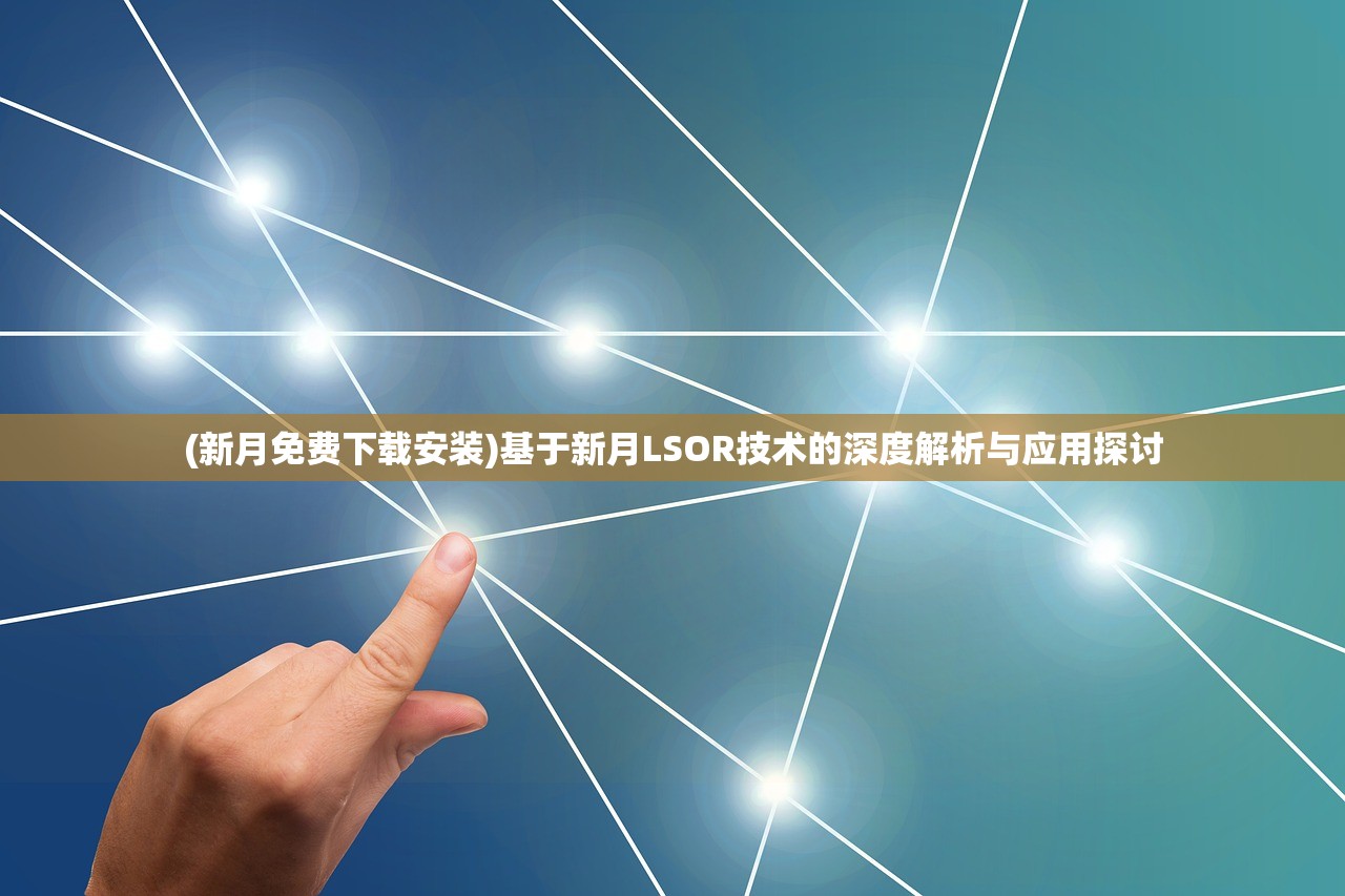 (新月免费下载安装)基于新月LSOR技术的深度解析与应用探讨 (新月免费下载安装)基于新月LSOR技术的深度解析与应用探讨
