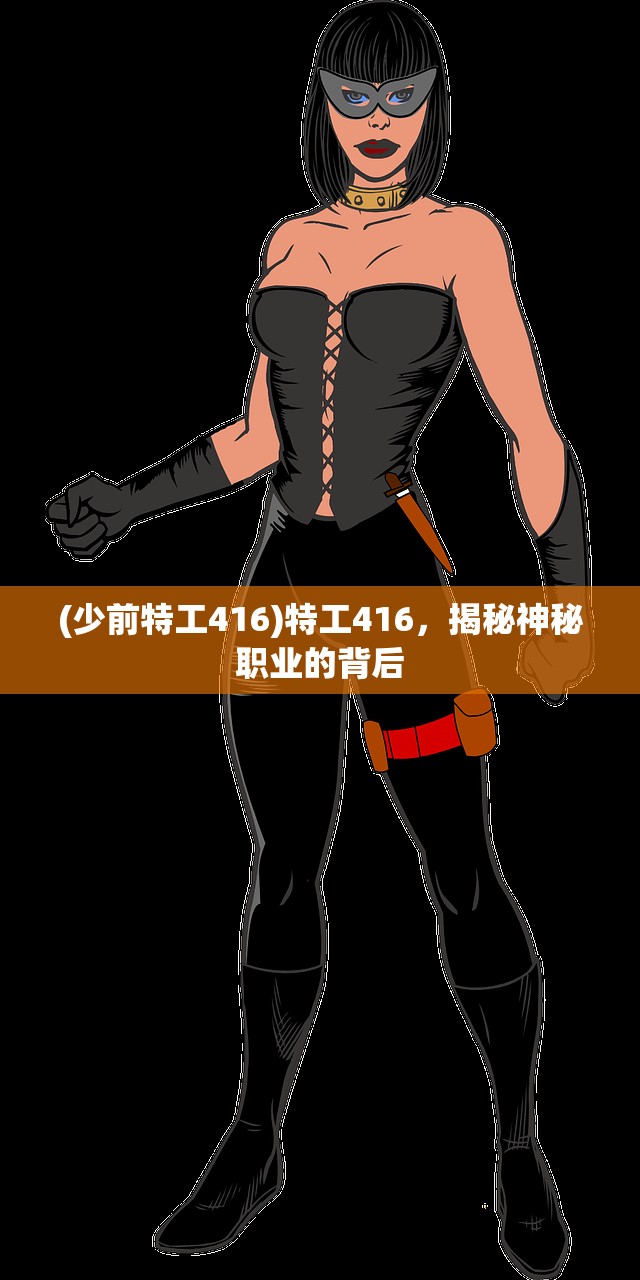 (少前特工416)特工416,揭秘神秘职业的背后 (少前特工416)特工416,揭秘神秘职业的背后