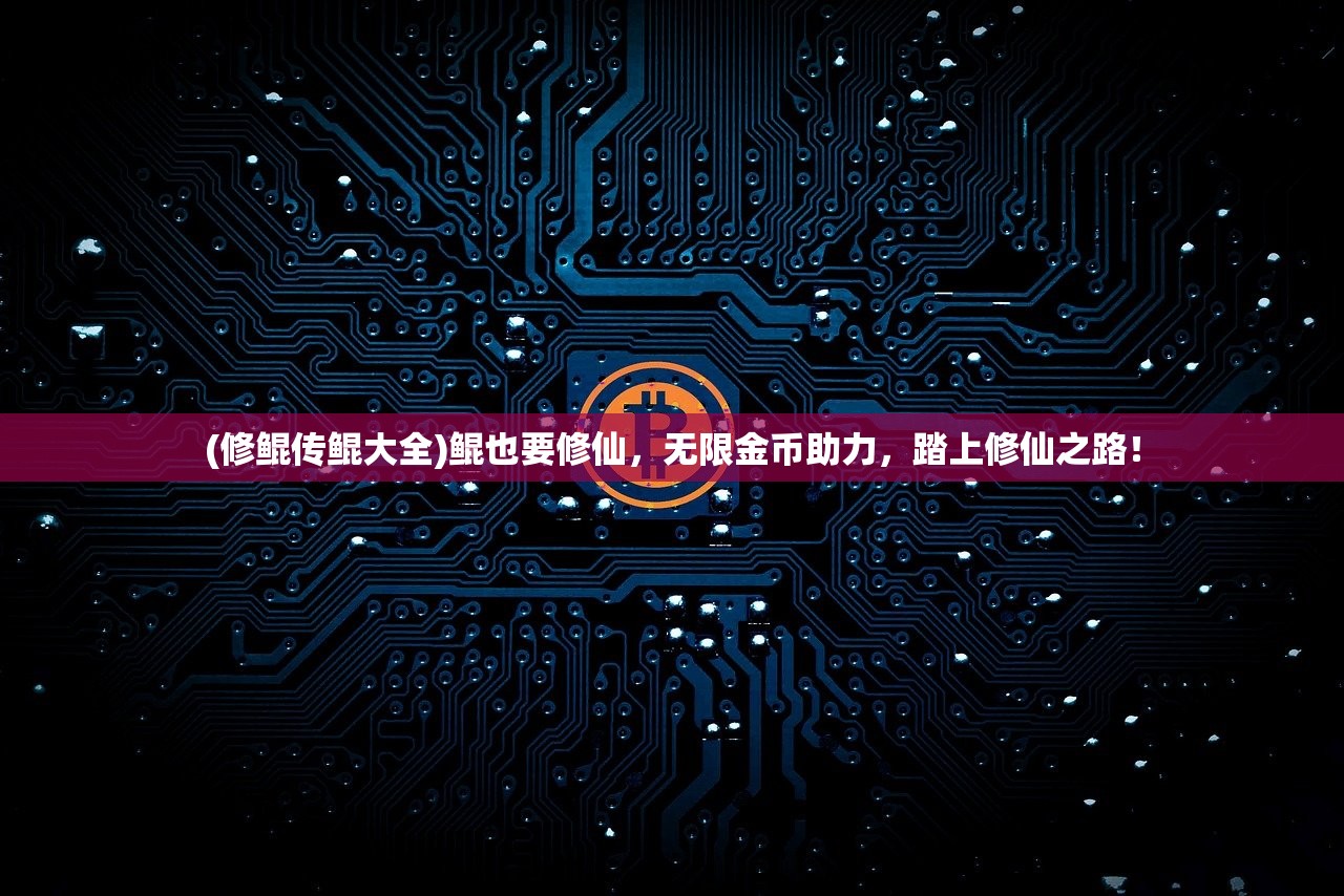 (修鲲传鲲大全)鲲也要修仙,无限金币助力,踏上修仙之路! (修鲲传鲲大全)鲲也要修仙,无限金币助力,踏上修仙之路!