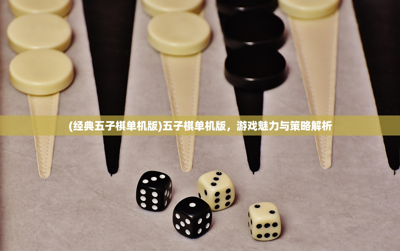 (经典五子棋单机版)五子棋单机版，游戏魅力与策略解析