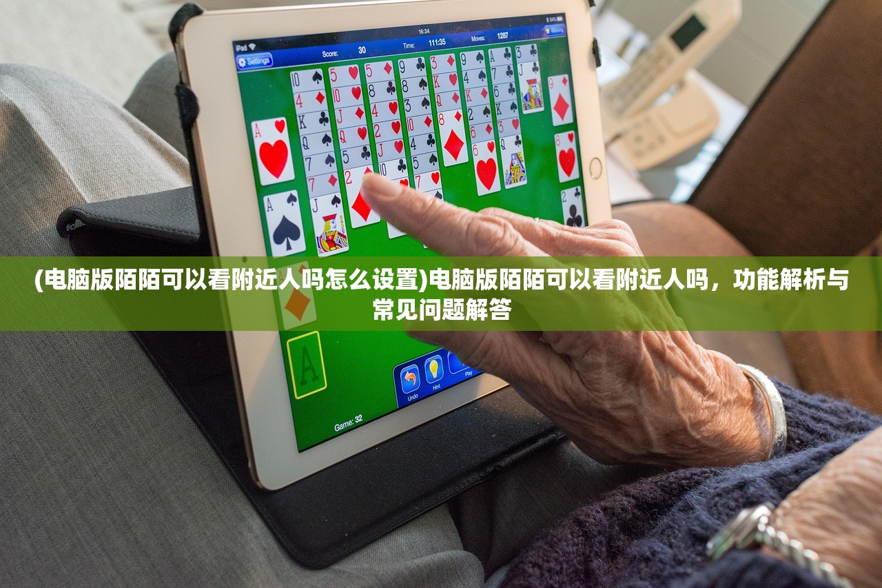 (电脑版陌陌可以看附近人吗怎么设置)电脑版陌陌可以看附近人吗,功能解析与常见问题解答 (电脑版陌陌可以看附近人吗怎么设置)电脑版陌陌可以看附近人吗,功能解析与常见问题解答