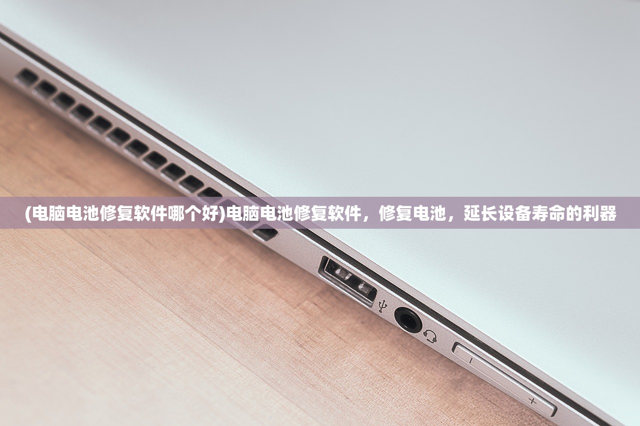 (电脑电池修复软件哪个好)电脑电池修复软件,修复电池,延长设备寿命的利器 (电脑电池修复软件哪个好)电脑电池修复软件,修复电池,延长设备寿命的利器