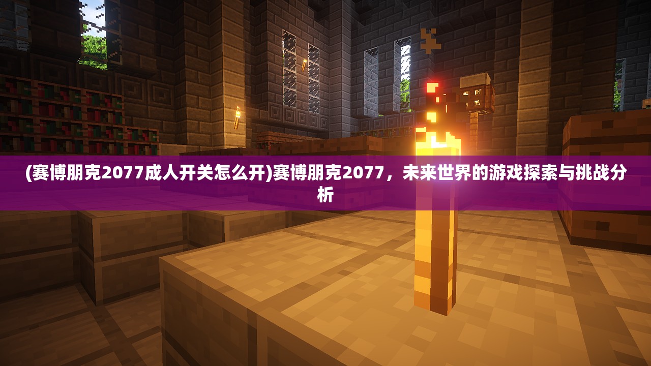 (赛博朋克2077成人开关怎么开)赛博朋克2077,未来世界的游戏探索与挑战分析 (赛博朋克2077成人开关怎么开)赛博朋克2077,未来世界的游戏探索与挑战分析