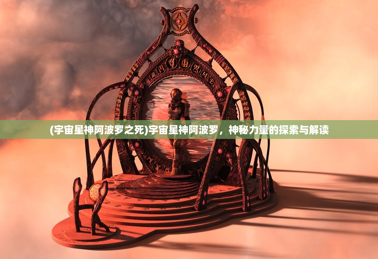 (宇宙星神阿波罗之死)宇宙星神阿波罗,神秘力量的探索与解读 (宇宙星神阿波罗之死)宇宙星神阿波罗,神秘力量的探索与解读