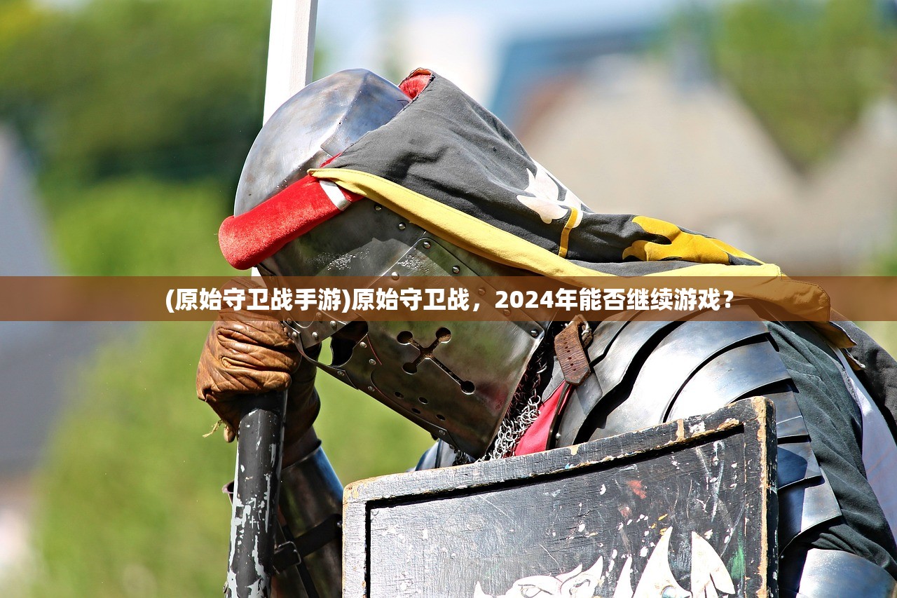 (原始守卫战手游)原始守卫战，2024年能否继续游戏？