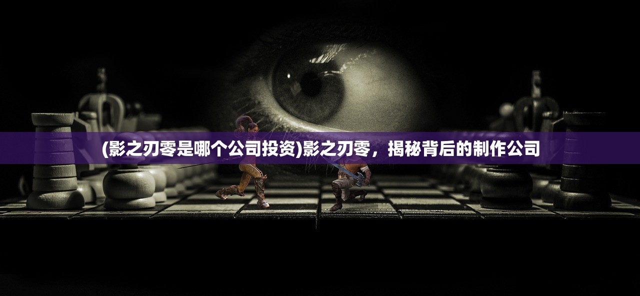 (影之刃零是哪个公司投资)影之刃零，揭秘背后的制作公司