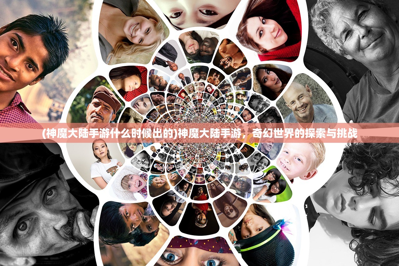 (神魔大陆手游什么时候出的)神魔大陆手游，奇幻世界的探索与挑战