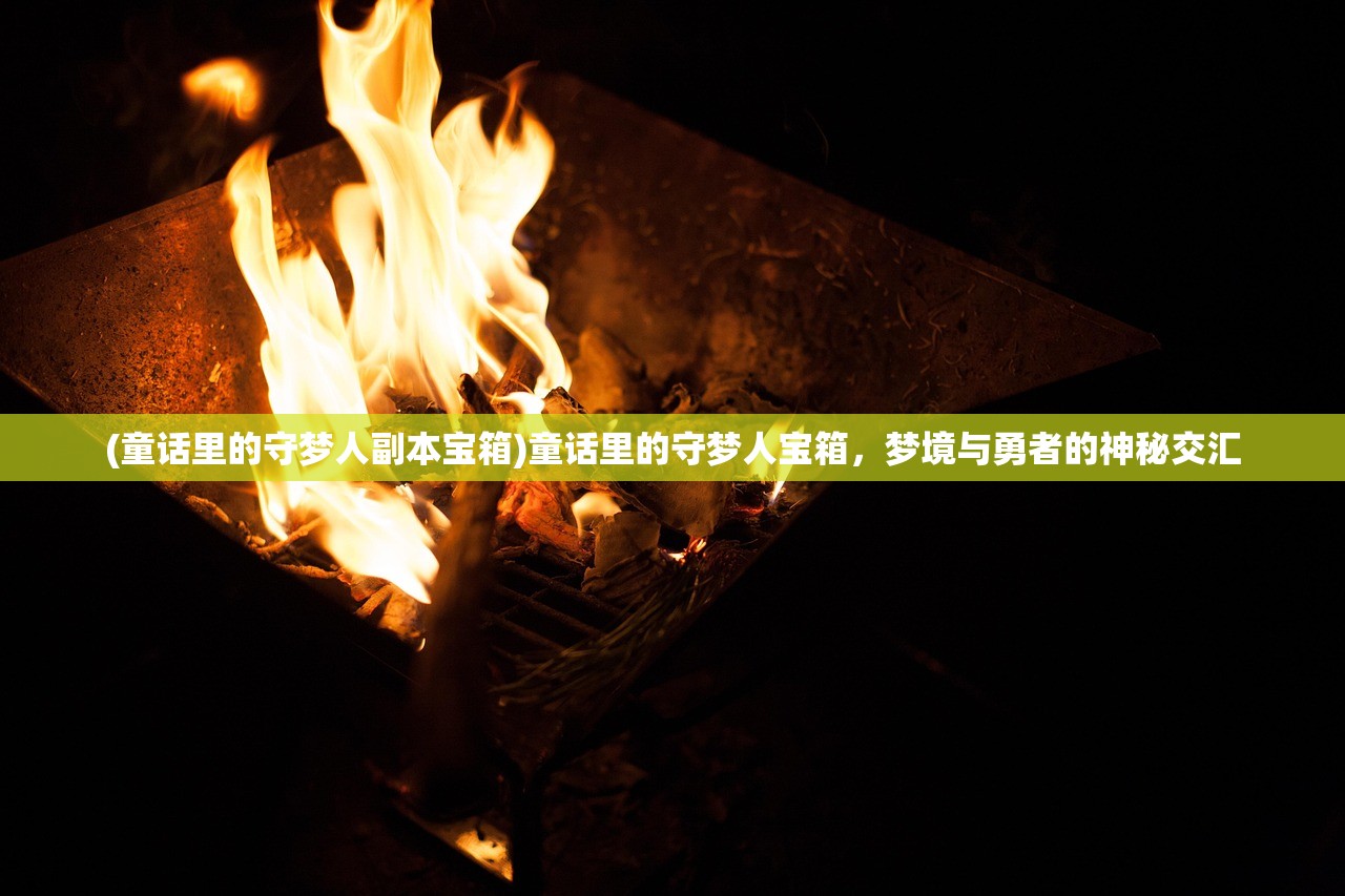 (童话里的守梦人副本宝箱)童话里的守梦人宝箱，梦境与勇者的神秘交汇