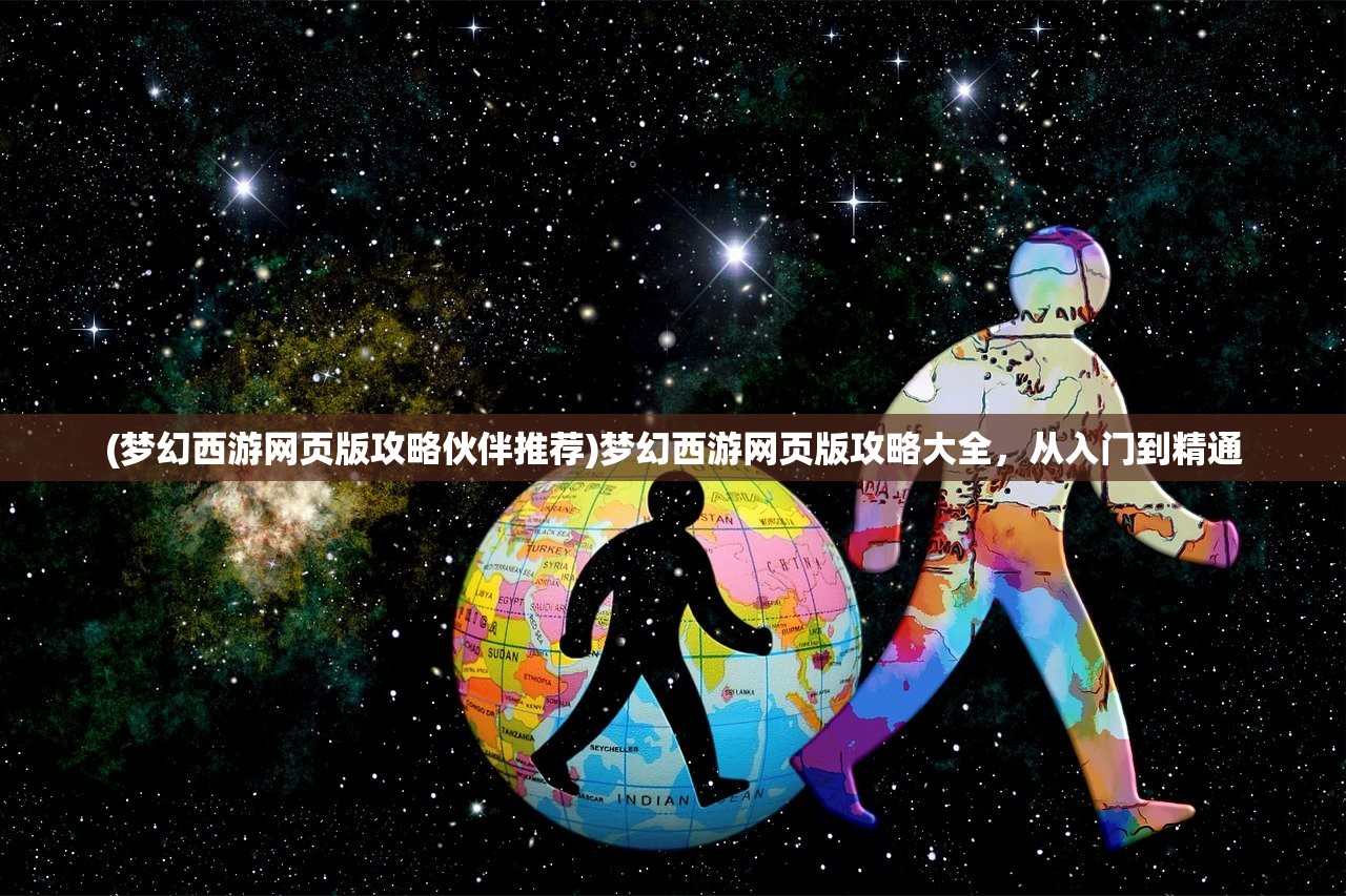 (梦幻西游网页版攻略伙伴推荐)梦幻西游网页版攻略大全,从入门到精通 (梦幻西游网页版攻略伙伴推荐)梦幻西游网页版攻略大全,从入门到精通