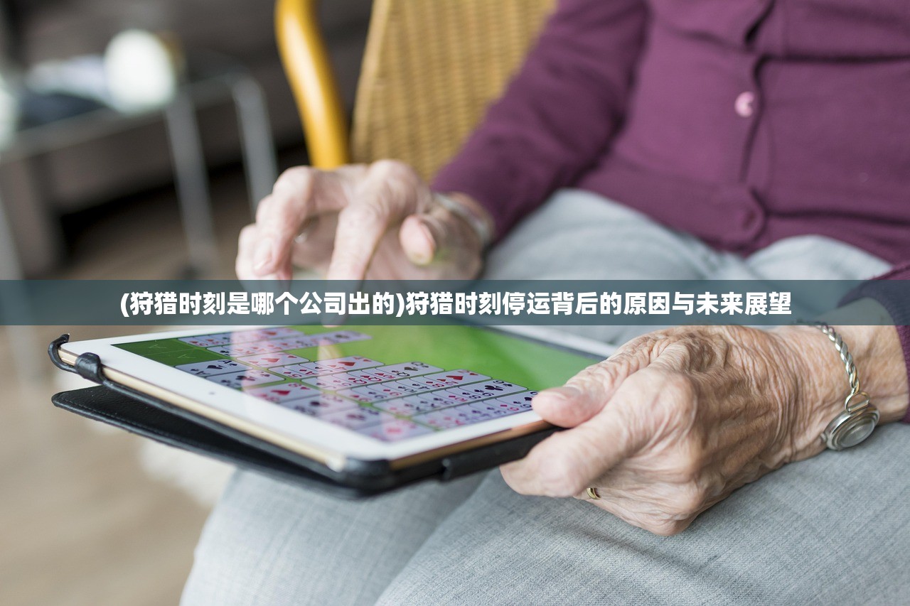 (狩猎时刻是哪个公司出的)狩猎时刻停运背后的原因与未来展望 (狩猎时刻是哪个公司出的)狩猎时刻停运背后的原因与未来展望