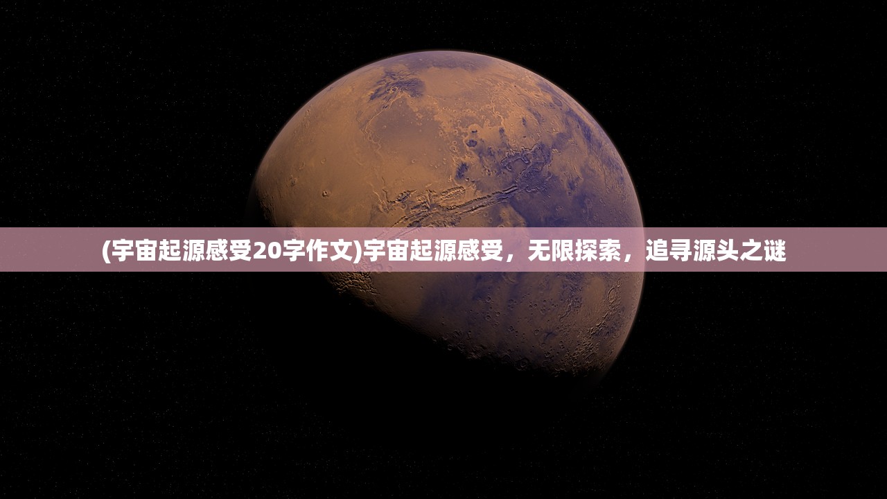 (宇宙起源感受20字作文)宇宙起源感受，无限探索，追寻源头之谜