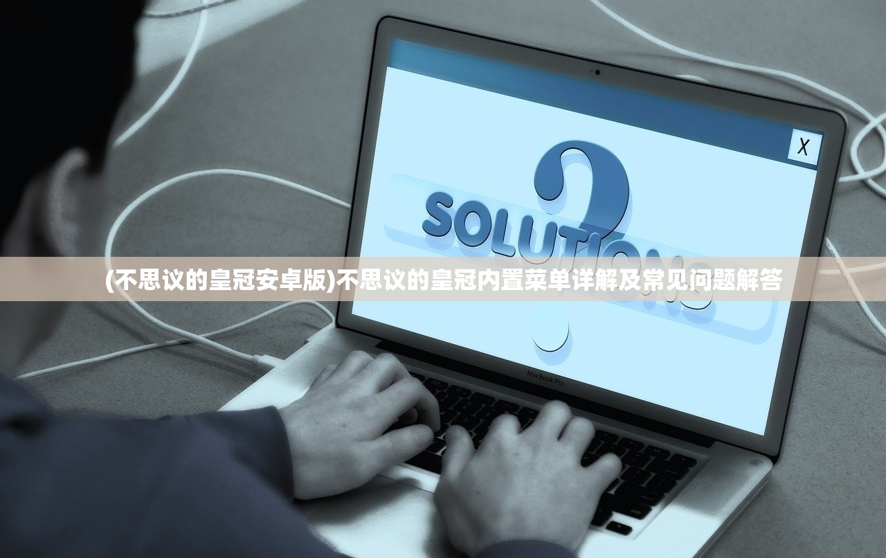 (不思议的皇冠安卓版)不思议的皇冠内置菜单详解及常见问题解答
