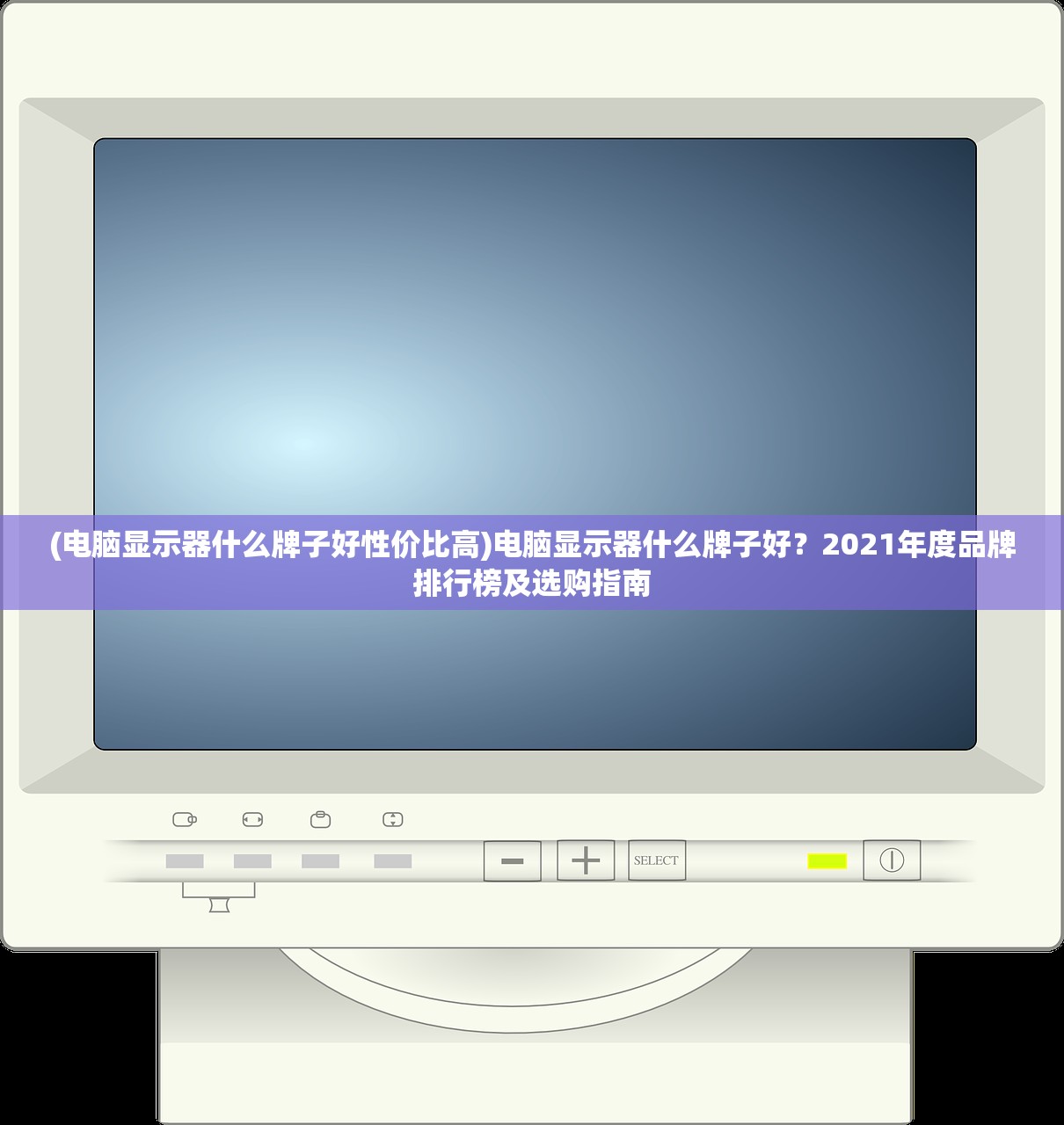 (电脑显示器什么牌子好性价比高)电脑显示器什么牌子好？2021年度品牌排行榜及选购指南