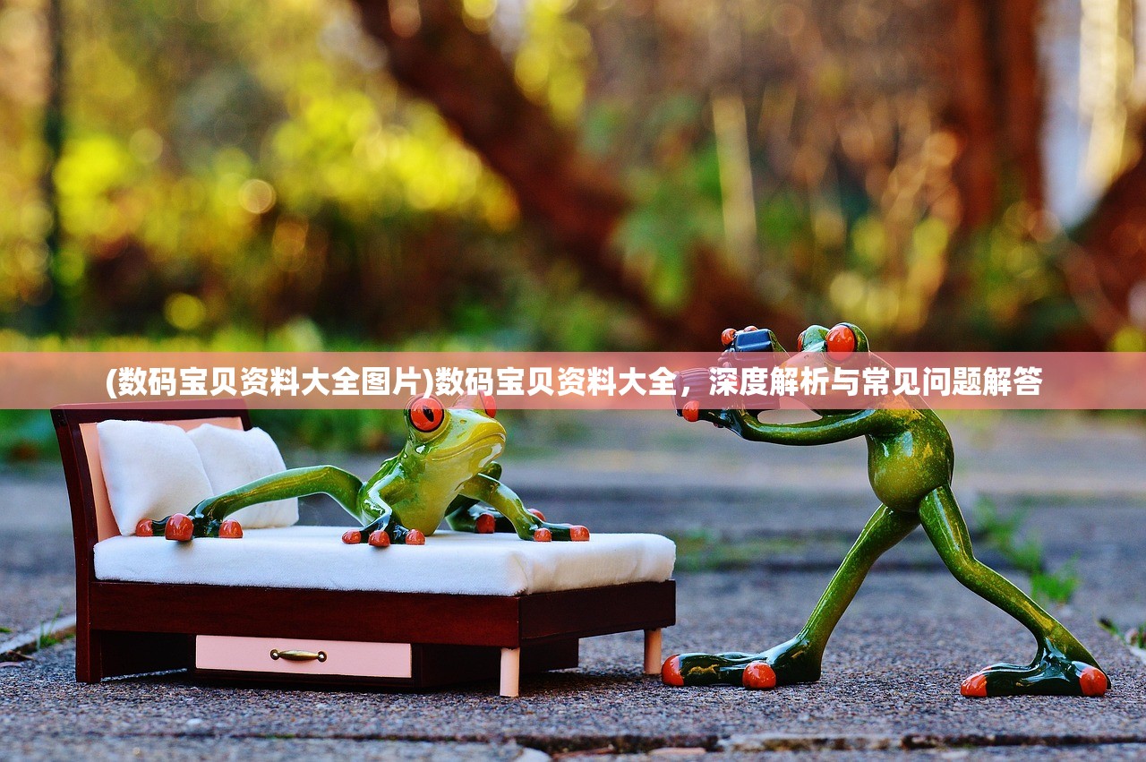 (数码宝贝资料大全图片)数码宝贝资料大全，深度解析与常见问题解答
