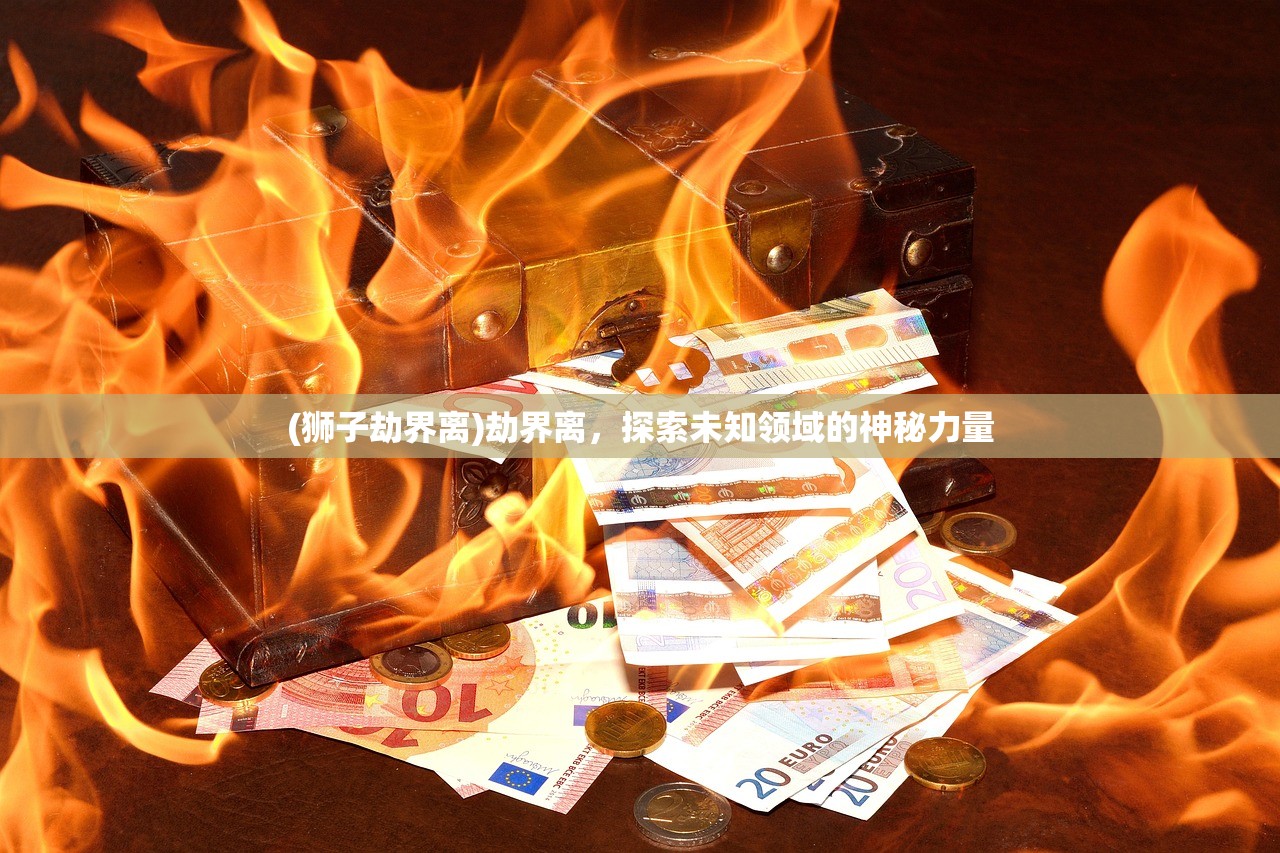 (狮子劫界离)劫界离，探索未知领域的神秘力量