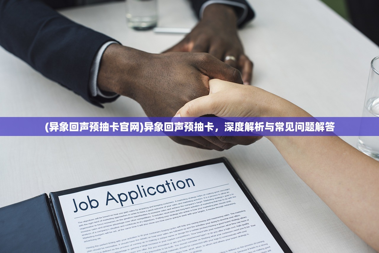 (异象回声预抽卡官网)异象回声预抽卡，深度解析与常见问题解答