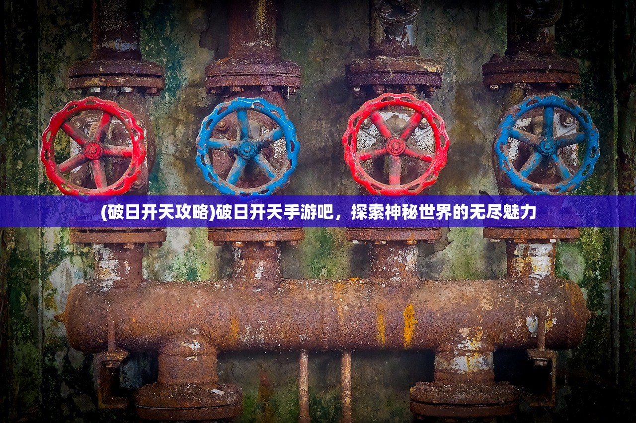 (破日开天攻略)破日开天手游吧，探索神秘世界的无尽魅力