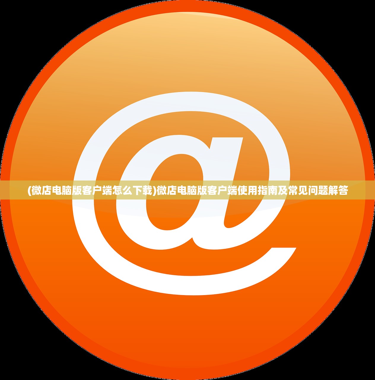 (微店电脑版客户端怎么下载)微店电脑版客户端使用指南及常见问题解答