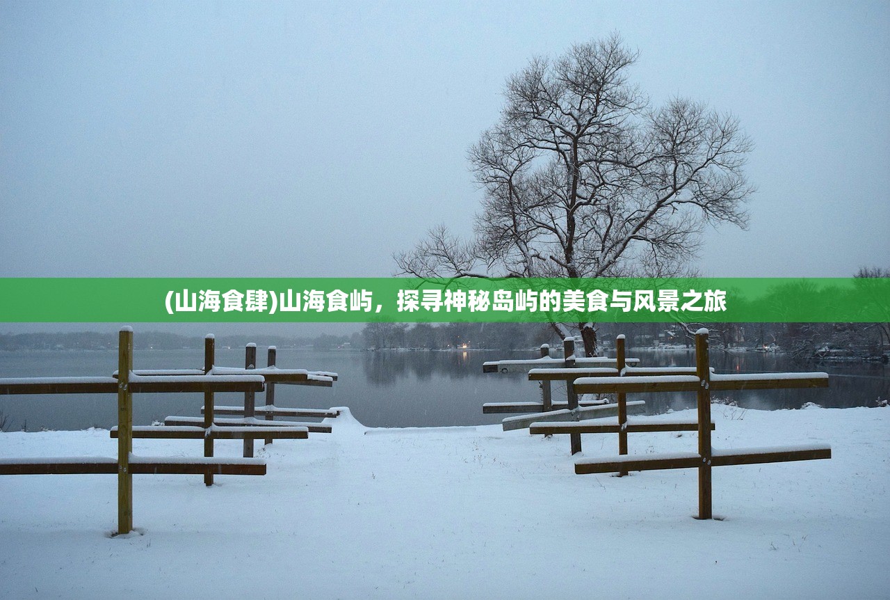 (山海食肆)山海食屿，探寻神秘岛屿的美食与风景之旅