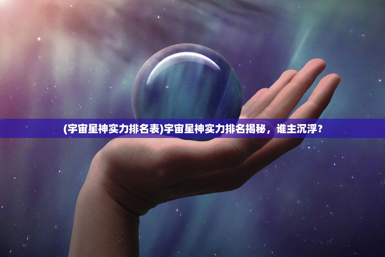 (宇宙星神实力排名表)宇宙星神实力排名揭秘，谁主沉浮？