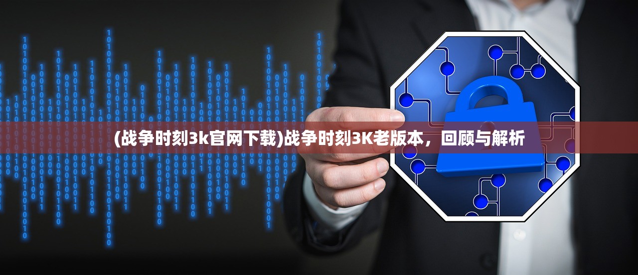 (战争时刻3k官网下载)战争时刻3K老版本，回顾与解析