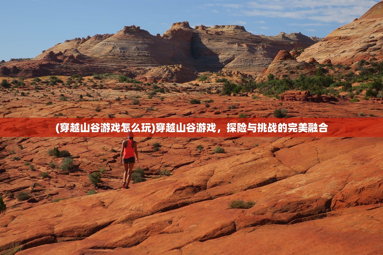 (穿越山谷游戏怎么玩)穿越山谷游戏，探险与挑战的完美融合