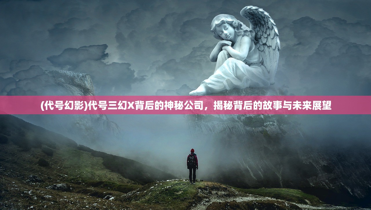 (代号幻影)代号三幻X背后的神秘公司，揭秘背后的故事与未来展望