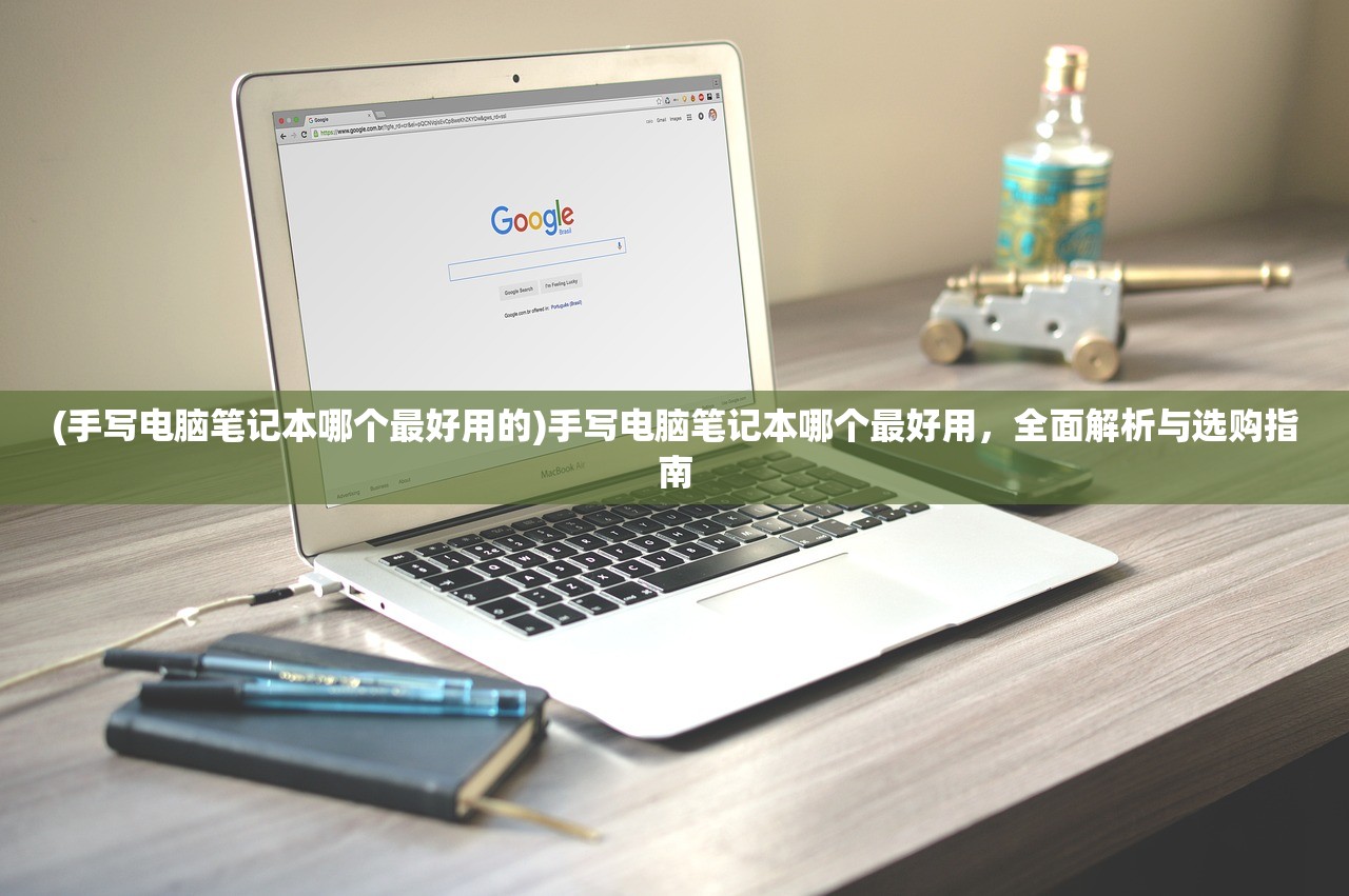 (手写电脑笔记本哪个最好用的)手写电脑笔记本哪个最好用，全面解析与选购指南