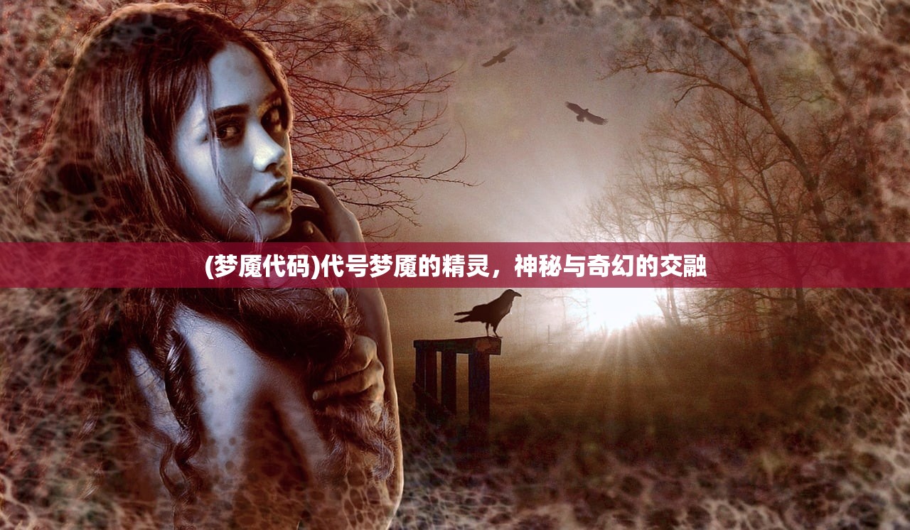 (梦魇代码)代号梦魇的精灵，神秘与奇幻的交融