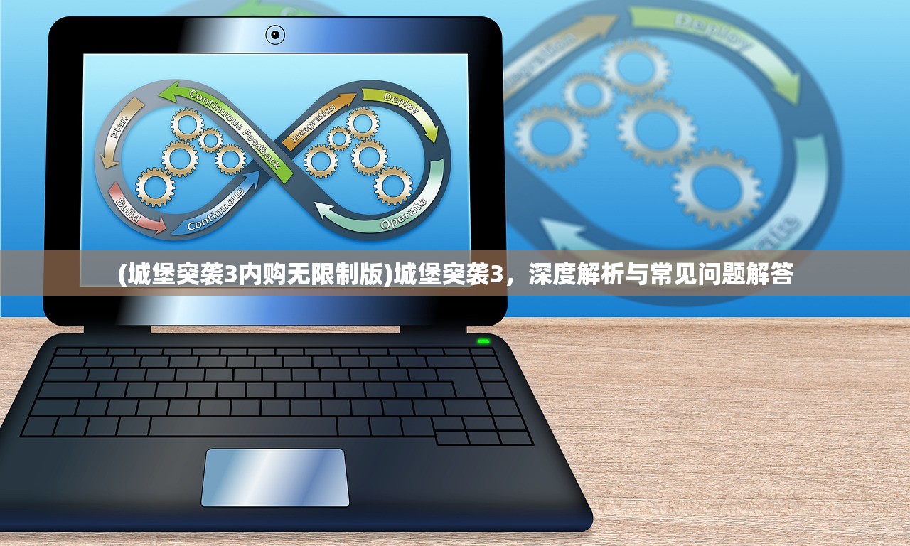 (城堡突袭3内购无限制版)城堡突袭3，深度解析与常见问题解答